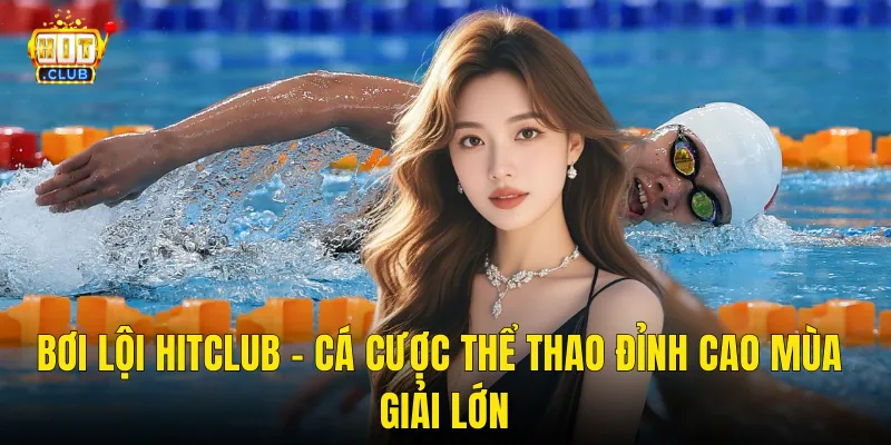 Bơi Lội Hitclub – Cá Cược Thể Thao Đỉnh Cao Mùa Giải Lớn