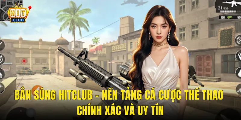Bắn Súng Hitclub – Nền Tảng Cá Cược Thể Thao Chính Xác Và Uy Tín