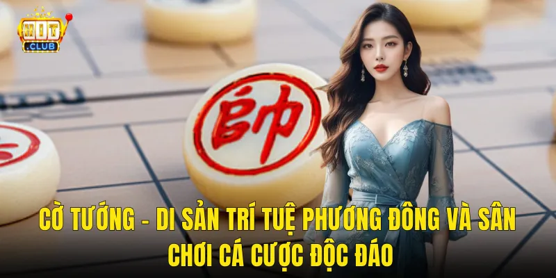 Cờ Tướng – Di Sản Trí Tuệ Phương Đông Và Sân Chơi Cá Cược Độc Đáo