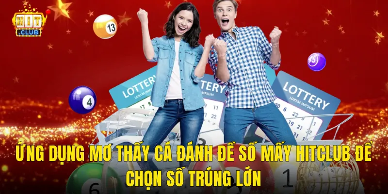 Ứng dụng mơ thấy cá đánh đề số mấy hitclub để chọn số trúng lớn