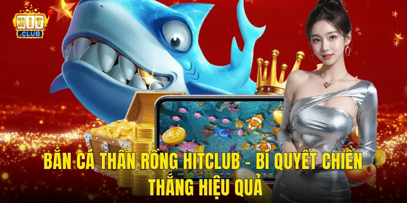 Bắn cá thần rồng Hitclub - Bí quyết chiến thắng hiệu quả