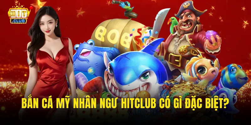 Bắn cá mỹ nhân ngư Hitclub có gì đặc biệt?